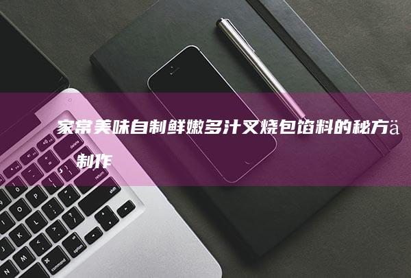 家常美味：自制鲜嫩多汁叉烧包馅料的秘方与制作技巧